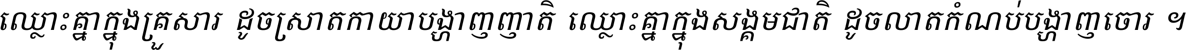 ឈ្លោះ​គ្នា​ក្នុង​គ្រួសារ ដូច​ស្រាត​កាយា​បង្ហាញ​ញាតិ ឈ្លោះគ្នាក្នុង​សង្គមជាតិ ដូច​លាត​កំណប់​បង្ហាញ​ចោរ ។