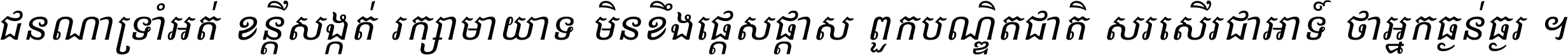 ជនណា​ទ្រាំអត់ ខន្តី​សង្កត់ រក្សា​មាយាទ មិន​ខឹង​ផ្ដេសផ្ដាស ពួក​បណ្ឌិតជាតិ សរសើរ​ជា​អាទ៍ ថា​អ្នក​ធ្ងន់​ធ្ងរ ។