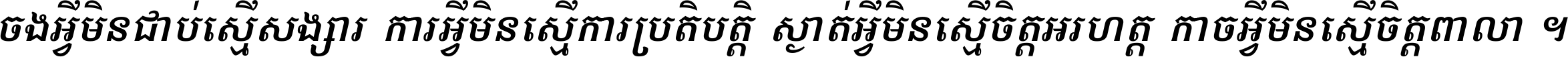 ចង​អ្វី​មិន​ជាប់​ស្មើ​សង្សារ ការ​អ្វី​មិន​ស្មើ​ការ​ប្រតិបត្តិ ស្ងាត់​អ្វី​មិន​ស្មើ​​ចិត្ត​អរហត្ត​ កាច​អ្វី​មិន​ស្មើ​ចិត្ត​ពាលា ។