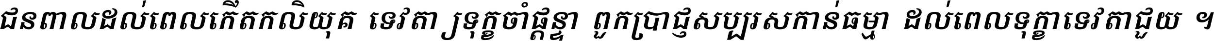 ជនពាល​ដល់​ពេល​កើត​កលិយុគ ទេវតា​ឲ្យ​ទុក្ខ​ចាំ​ផ្ដន្ទា ពួក​ប្រាជ្ញ​សប្បរស​កាន់​ធម្មា ដល់​ពេល​ទុក្ខា​ទេវតា​ជួយ ។