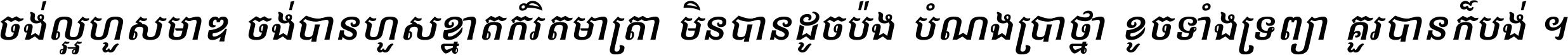 ចង់​ល្អ​ហួស​មាឌ ចង់​បាន​ហួស​ខ្នាត​កំរិត​មាត្រា មិន​បាន​ដូច​ប៉ង បំណង​ប្រាថ្នា ខូច​ទាំងទ្រព្យា គួរ​បាន​ក៏បង់ ។