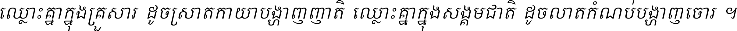 ឈ្លោះ​គ្នា​ក្នុង​គ្រួសារ ដូច​ស្រាត​កាយា​បង្ហាញ​ញាតិ ឈ្លោះគ្នាក្នុង​សង្គមជាតិ ដូច​លាត​កំណប់​បង្ហាញ​ចោរ ។