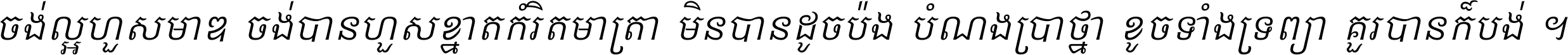 ចង់​ល្អ​ហួស​មាឌ ចង់​បាន​ហួស​ខ្នាត​កំរិត​មាត្រា មិន​បាន​ដូច​ប៉ង បំណង​ប្រាថ្នា ខូច​ទាំងទ្រព្យា គួរ​បាន​ក៏បង់ ។