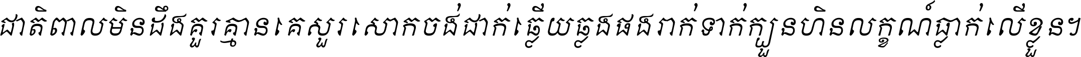 ជាតិ​ពាល​មិន​ដឹង​គួរ គ្មាន​គេ​សួរ​សោក​ចង់​ជាក់ ឆ្លើយ​ឆ្លង​ផង​រាក់​ទាក់​ ក្បួន​ហិន​លក្ខណ៍​ធ្លាក់​លើ​ខ្លួន ។