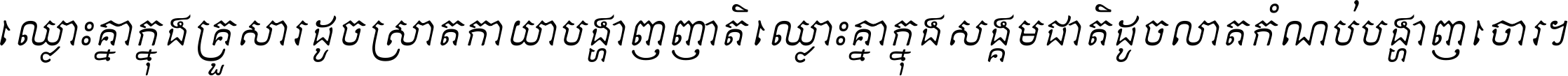 ឈ្លោះ​គ្នា​ក្នុង​គ្រួសារ ដូច​ស្រាត​កាយា​បង្ហាញ​ញាតិ ឈ្លោះគ្នាក្នុង​សង្គមជាតិ ដូច​លាត​កំណប់​បង្ហាញ​ចោរ ។