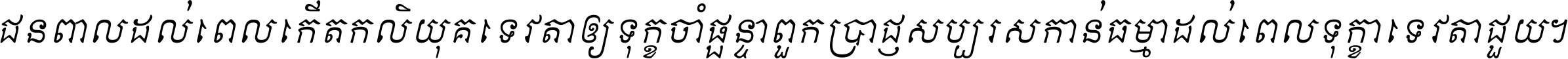 ជនពាល​ដល់​ពេល​កើត​កលិយុគ ទេវតា​ឲ្យ​ទុក្ខ​ចាំ​ផ្ដន្ទា ពួក​ប្រាជ្ញ​សប្បរស​កាន់​ធម្មា ដល់​ពេល​ទុក្ខា​ទេវតា​ជួយ ។