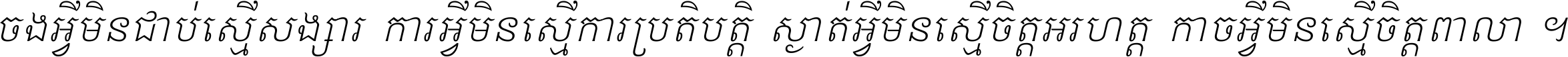 ចង​អ្វី​មិន​ជាប់​ស្មើ​សង្សារ ការ​អ្វី​មិន​ស្មើ​ការ​ប្រតិបត្តិ ស្ងាត់​អ្វី​មិន​ស្មើ​​ចិត្ត​អរហត្ត​ កាច​អ្វី​មិន​ស្មើ​ចិត្ត​ពាលា ។