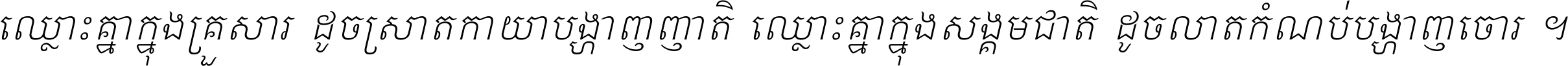 ឈ្លោះ​គ្នា​ក្នុង​គ្រួសារ ដូច​ស្រាត​កាយា​បង្ហាញ​ញាតិ ឈ្លោះគ្នាក្នុង​សង្គមជាតិ ដូច​លាត​កំណប់​បង្ហាញ​ចោរ ។