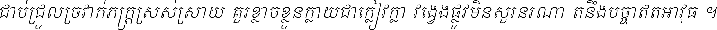 ជាប់​ជ្រួល​ច្រវាក់​ភក្ត្រ​ស្រស់ស្រាយ គួរ​ខ្លាច​ខ្លួន​ក្លាយ​ជា​ក្លៀវក្លា វង្វេង​ផ្លូវ​មិន​សួរន​រណា តនឹងបច្ចា​ឥត​អាវុធ ។