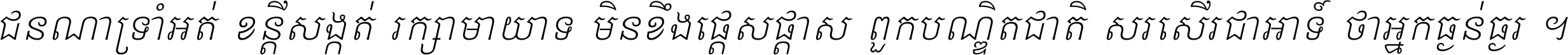 ជនណា​ទ្រាំអត់ ខន្តី​សង្កត់ រក្សា​មាយាទ មិន​ខឹង​ផ្ដេសផ្ដាស ពួក​បណ្ឌិតជាតិ សរសើរ​ជា​អាទ៍ ថា​អ្នក​ធ្ងន់​ធ្ងរ ។