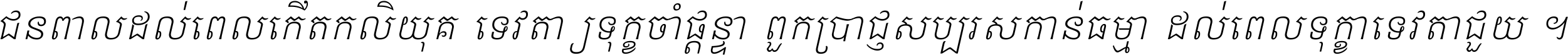 ជនពាល​ដល់​ពេល​កើត​កលិយុគ ទេវតា​ឲ្យ​ទុក្ខ​ចាំ​ផ្ដន្ទា ពួក​ប្រាជ្ញ​សប្បរស​កាន់​ធម្មា ដល់​ពេល​ទុក្ខា​ទេវតា​ជួយ ។