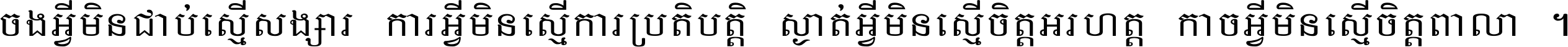 ចង​អ្វី​មិន​ជាប់​ស្មើ​សង្សារ ការ​អ្វី​មិន​ស្មើ​ការ​ប្រតិបត្តិ ស្ងាត់​អ្វី​មិន​ស្មើ​​ចិត្ត​អរហត្ត​ កាច​អ្វី​មិន​ស្មើ​ចិត្ត​ពាលា ។