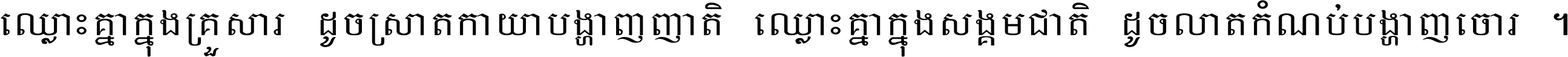 ឈ្លោះ​គ្នា​ក្នុង​គ្រួសារ ដូច​ស្រាត​កាយា​បង្ហាញ​ញាតិ ឈ្លោះគ្នាក្នុង​សង្គមជាតិ ដូច​លាត​កំណប់​បង្ហាញ​ចោរ ។