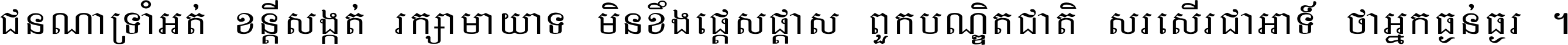 ជនណា​ទ្រាំអត់ ខន្តី​សង្កត់ រក្សា​មាយាទ មិន​ខឹង​ផ្ដេសផ្ដាស ពួក​បណ្ឌិតជាតិ សរសើរ​ជា​អាទ៍ ថា​អ្នក​ធ្ងន់​ធ្ងរ ។