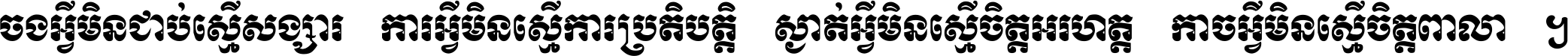 ចង​អ្វី​មិន​ជាប់​ស្មើ​សង្សារ ការ​អ្វី​មិន​ស្មើ​ការ​ប្រតិបត្តិ ស្ងាត់​អ្វី​មិន​ស្មើ​​ចិត្ត​អរហត្ត​ កាច​អ្វី​មិន​ស្មើ​ចិត្ត​ពាលា ។