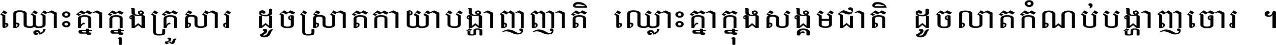 ឈ្លោះ​គ្នា​ក្នុង​គ្រួសារ ដូច​ស្រាត​កាយា​បង្ហាញ​ញាតិ ឈ្លោះគ្នាក្នុង​សង្គមជាតិ ដូច​លាត​កំណប់​បង្ហាញ​ចោរ ។