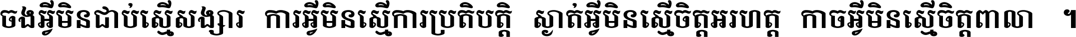 ចង​អ្វី​មិន​ជាប់​ស្មើ​សង្សារ ការ​អ្វី​មិន​ស្មើ​ការ​ប្រតិបត្តិ ស្ងាត់​អ្វី​មិន​ស្មើ​​ចិត្ត​អរហត្ត​ កាច​អ្វី​មិន​ស្មើ​ចិត្ត​ពាលា ។