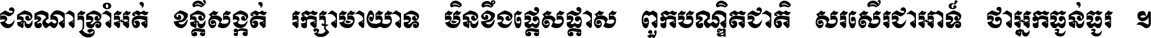 ជនណា​ទ្រាំអត់ ខន្តី​សង្កត់ រក្សា​មាយាទ មិន​ខឹង​ផ្ដេសផ្ដាស ពួក​បណ្ឌិតជាតិ សរសើរ​ជា​អាទ៍ ថា​អ្នក​ធ្ងន់​ធ្ងរ ។