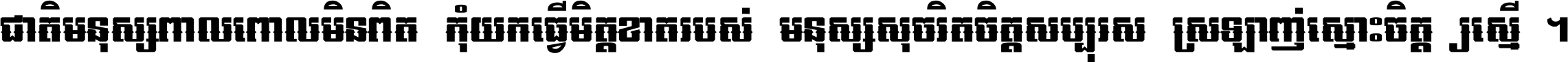 ជាតិ​មនុស្ស​ពាល​ពោល​មិន​ពិត កុំ​យក​ធ្វើ​មិត្ត​ខាត​របស់ មនុស្ស​សុចរិត​ចិត្ត​សប្បុរស ស្រឡាញ់​ស្មោះ​ចិត្ត​ឲ្យ​ស្មើ ។