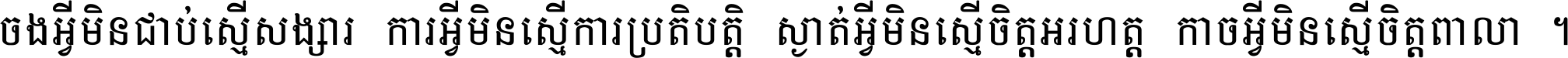 ចង​អ្វី​មិន​ជាប់​ស្មើ​សង្សារ ការ​អ្វី​មិន​ស្មើ​ការ​ប្រតិបត្តិ ស្ងាត់​អ្វី​មិន​ស្មើ​​ចិត្ត​អរហត្ត​ កាច​អ្វី​មិន​ស្មើ​ចិត្ត​ពាលា ។