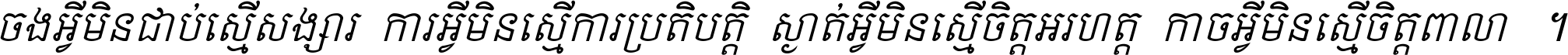 ចង​អ្វី​មិន​ជាប់​ស្មើ​សង្សារ ការ​អ្វី​មិន​ស្មើ​ការ​ប្រតិបត្តិ ស្ងាត់​អ្វី​មិន​ស្មើ​​ចិត្ត​អរហត្ត​ កាច​អ្វី​មិន​ស្មើ​ចិត្ត​ពាលា ។