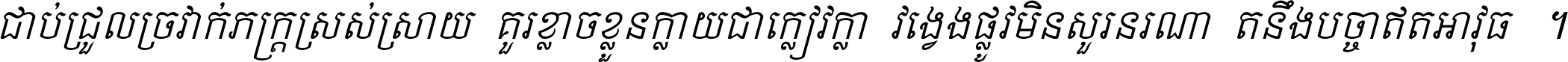 ជាប់​ជ្រួល​ច្រវាក់​ភក្ត្រ​ស្រស់ស្រាយ គួរ​ខ្លាច​ខ្លួន​ក្លាយ​ជា​ក្លៀវក្លា វង្វេង​ផ្លូវ​មិន​សួរន​រណា តនឹងបច្ចា​ឥត​អាវុធ ។