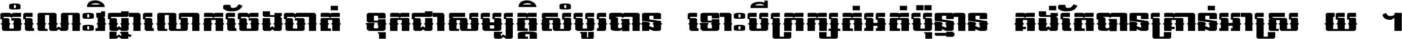 ចំណេះ​វិជ្ជា​លោក​ចែង​ចាត់ ទុក​ជា​សម្បត្តិ​សំបូរ​បាន ទោះ​បី​ក្រក្សត់​អត់​ប៉ុន្មាន គង់​តែ​បាន​គ្រាន់​អាស្រ័យ ។