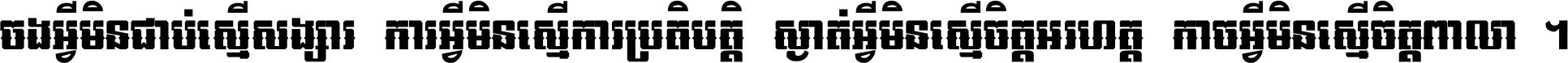 ចង​អ្វី​មិន​ជាប់​ស្មើ​សង្សារ ការ​អ្វី​មិន​ស្មើ​ការ​ប្រតិបត្តិ ស្ងាត់​អ្វី​មិន​ស្មើ​​ចិត្ត​អរហត្ត​ កាច​អ្វី​មិន​ស្មើ​ចិត្ត​ពាលា ។