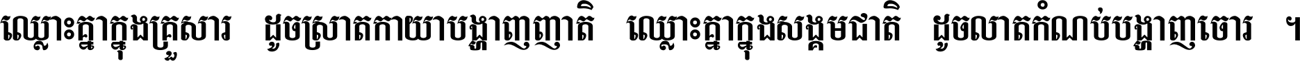 ឈ្លោះ​គ្នា​ក្នុង​គ្រួសារ ដូច​ស្រាត​កាយា​បង្ហាញ​ញាតិ ឈ្លោះគ្នាក្នុង​សង្គមជាតិ ដូច​លាត​កំណប់​បង្ហាញ​ចោរ ។