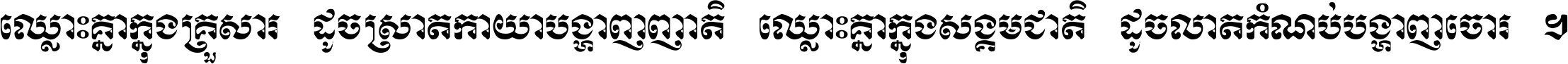 ឈ្លោះ​គ្នា​ក្នុង​គ្រួសារ ដូច​ស្រាត​កាយា​បង្ហាញ​ញាតិ ឈ្លោះគ្នាក្នុង​សង្គមជាតិ ដូច​លាត​កំណប់​បង្ហាញ​ចោរ ។
