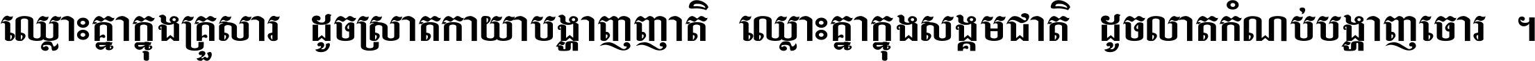 ឈ្លោះ​គ្នា​ក្នុង​គ្រួសារ ដូច​ស្រាត​កាយា​បង្ហាញ​ញាតិ ឈ្លោះគ្នាក្នុង​សង្គមជាតិ ដូច​លាត​កំណប់​បង្ហាញ​ចោរ ។