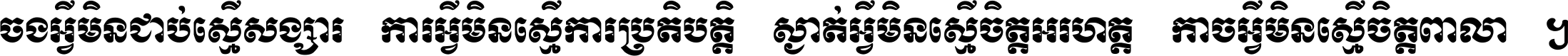 ចង​អ្វី​មិន​ជាប់​ស្មើ​សង្សារ ការ​អ្វី​មិន​ស្មើ​ការ​ប្រតិបត្តិ ស្ងាត់​អ្វី​មិន​ស្មើ​​ចិត្ត​អរហត្ត​ កាច​អ្វី​មិន​ស្មើ​ចិត្ត​ពាលា ។