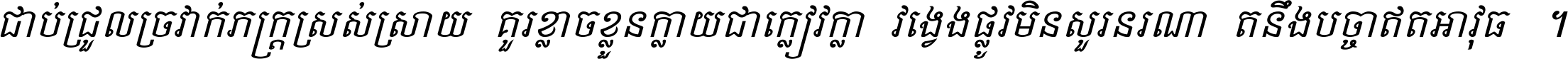 ជាប់​ជ្រួល​ច្រវាក់​ភក្ត្រ​ស្រស់ស្រាយ គួរ​ខ្លាច​ខ្លួន​ក្លាយ​ជា​ក្លៀវក្លា វង្វេង​ផ្លូវ​មិន​សួរន​រណា តនឹងបច្ចា​ឥត​អាវុធ ។