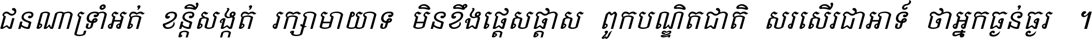 ជនណា​ទ្រាំអត់ ខន្តី​សង្កត់ រក្សា​មាយាទ មិន​ខឹង​ផ្ដេសផ្ដាស ពួក​បណ្ឌិតជាតិ សរសើរ​ជា​អាទ៍ ថា​អ្នក​ធ្ងន់​ធ្ងរ ។