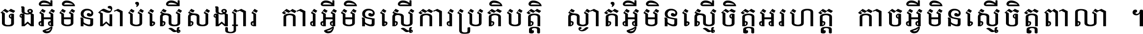ចង​អ្វី​មិន​ជាប់​ស្មើ​សង្សារ ការ​អ្វី​មិន​ស្មើ​ការ​ប្រតិបត្តិ ស្ងាត់​អ្វី​មិន​ស្មើ​​ចិត្ត​អរហត្ត​ កាច​អ្វី​មិន​ស្មើ​ចិត្ត​ពាលា ។