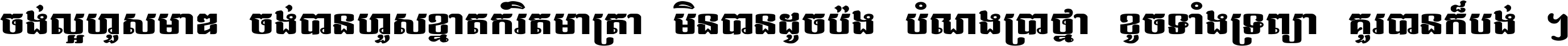 ចង់​ល្អ​ហួស​មាឌ ចង់​បាន​ហួស​ខ្នាត​កំរិត​មាត្រា មិន​បាន​ដូច​ប៉ង បំណង​ប្រាថ្នា ខូច​ទាំងទ្រព្យា គួរ​បាន​ក៏បង់ ។