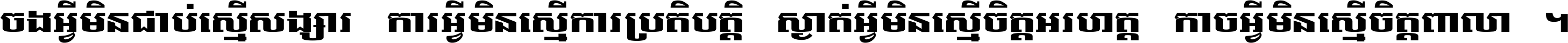 ចង​អ្វី​មិន​ជាប់​ស្មើ​សង្សារ ការ​អ្វី​មិន​ស្មើ​ការ​ប្រតិបត្តិ ស្ងាត់​អ្វី​មិន​ស្មើ​​ចិត្ត​អរហត្ត​ កាច​អ្វី​មិន​ស្មើ​ចិត្ត​ពាលា ។