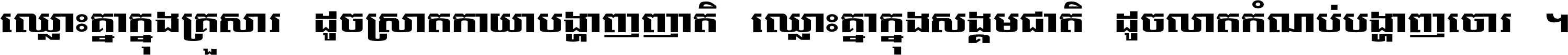 ឈ្លោះ​គ្នា​ក្នុង​គ្រួសារ ដូច​ស្រាត​កាយា​បង្ហាញ​ញាតិ ឈ្លោះគ្នាក្នុង​សង្គមជាតិ ដូច​លាត​កំណប់​បង្ហាញ​ចោរ ។