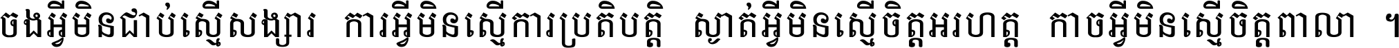 ចង​អ្វី​មិន​ជាប់​ស្មើ​សង្សារ ការ​អ្វី​មិន​ស្មើ​ការ​ប្រតិបត្តិ ស្ងាត់​អ្វី​មិន​ស្មើ​​ចិត្ត​អរហត្ត​ កាច​អ្វី​មិន​ស្មើ​ចិត្ត​ពាលា ។