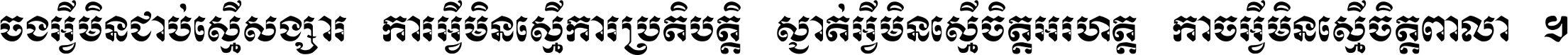 ចង​អ្វី​មិន​ជាប់​ស្មើ​សង្សារ ការ​អ្វី​មិន​ស្មើ​ការ​ប្រតិបត្តិ ស្ងាត់​អ្វី​មិន​ស្មើ​​ចិត្ត​អរហត្ត​ កាច​អ្វី​មិន​ស្មើ​ចិត្ត​ពាលា ។