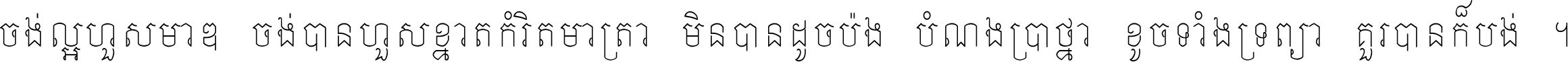ចង់​ល្អ​ហួស​មាឌ ចង់​បាន​ហួស​ខ្នាត​កំរិត​មាត្រា មិន​បាន​ដូច​ប៉ង បំណង​ប្រាថ្នា ខូច​ទាំងទ្រព្យា គួរ​បាន​ក៏បង់ ។