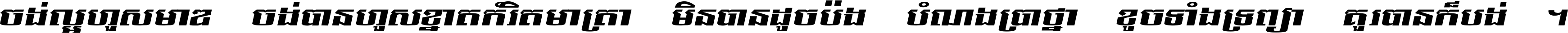 ចង់​ល្អ​ហួស​មាឌ ចង់​បាន​ហួស​ខ្នាត​កំរិត​មាត្រា មិន​បាន​ដូច​ប៉ង បំណង​ប្រាថ្នា ខូច​ទាំងទ្រព្យា គួរ​បាន​ក៏បង់ ។