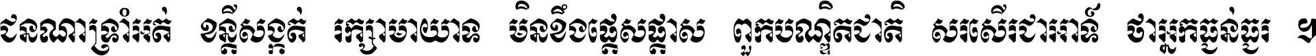 ជនណា​ទ្រាំអត់ ខន្តី​សង្កត់ រក្សា​មាយាទ មិន​ខឹង​ផ្ដេសផ្ដាស ពួក​បណ្ឌិតជាតិ សរសើរ​ជា​អាទ៍ ថា​អ្នក​ធ្ងន់​ធ្ងរ ។