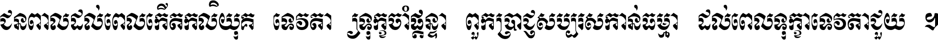 ជនពាល​ដល់​ពេល​កើត​កលិយុគ ទេវតា​ឲ្យ​ទុក្ខ​ចាំ​ផ្ដន្ទា ពួក​ប្រាជ្ញ​សប្បរស​កាន់​ធម្មា ដល់​ពេល​ទុក្ខា​ទេវតា​ជួយ ។