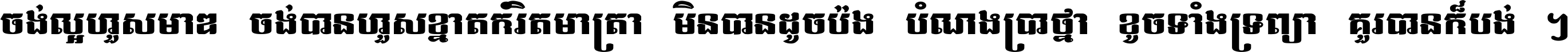 ចង់​ល្អ​ហួស​មាឌ ចង់​បាន​ហួស​ខ្នាត​កំរិត​មាត្រា មិន​បាន​ដូច​ប៉ង បំណង​ប្រាថ្នា ខូច​ទាំងទ្រព្យា គួរ​បាន​ក៏បង់ ។