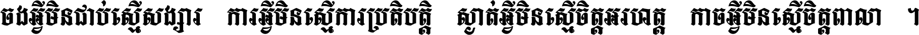ចង​អ្វី​មិន​ជាប់​ស្មើ​សង្សារ ការ​អ្វី​មិន​ស្មើ​ការ​ប្រតិបត្តិ ស្ងាត់​អ្វី​មិន​ស្មើ​​ចិត្ត​អរហត្ត​ កាច​អ្វី​មិន​ស្មើ​ចិត្ត​ពាលា ។