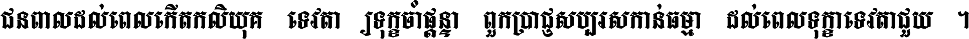 ជនពាល​ដល់​ពេល​កើត​កលិយុគ ទេវតា​ឲ្យ​ទុក្ខ​ចាំ​ផ្ដន្ទា ពួក​ប្រាជ្ញ​សប្បរស​កាន់​ធម្មា ដល់​ពេល​ទុក្ខា​ទេវតា​ជួយ ។