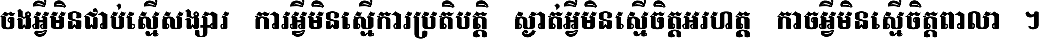 ចង​អ្វី​មិន​ជាប់​ស្មើ​សង្សារ ការ​អ្វី​មិន​ស្មើ​ការ​ប្រតិបត្តិ ស្ងាត់​អ្វី​មិន​ស្មើ​​ចិត្ត​អរហត្ត​ កាច​អ្វី​មិន​ស្មើ​ចិត្ត​ពាលា ។