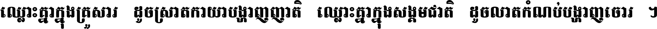ឈ្លោះ​គ្នា​ក្នុង​គ្រួសារ ដូច​ស្រាត​កាយា​បង្ហាញ​ញាតិ ឈ្លោះគ្នាក្នុង​សង្គមជាតិ ដូច​លាត​កំណប់​បង្ហាញ​ចោរ ។