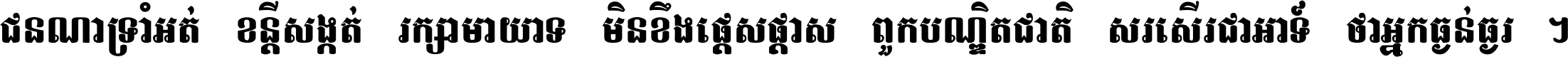 ជនណា​ទ្រាំអត់ ខន្តី​សង្កត់ រក្សា​មាយាទ មិន​ខឹង​ផ្ដេសផ្ដាស ពួក​បណ្ឌិតជាតិ សរសើរ​ជា​អាទ៍ ថា​អ្នក​ធ្ងន់​ធ្ងរ ។